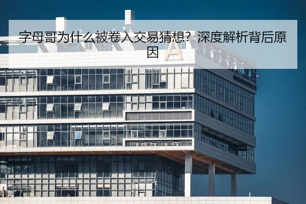 字母哥为什么被卷入交易猜想？深度解析背后原因