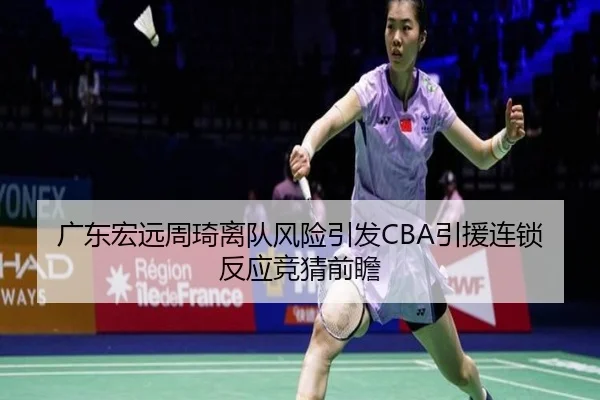广东宏远周琦离队风险引发CBA引援连锁反应竞猜前瞻